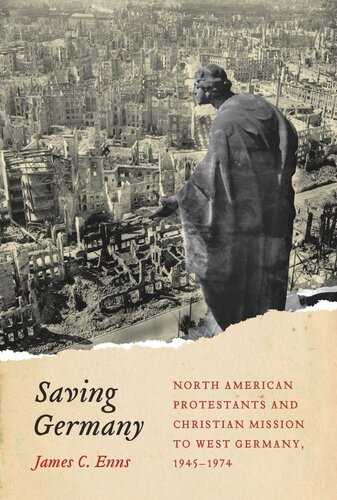 Saving Germany North American Protestants And Christian Mission To West Germany 1945 1974 James Enns