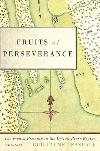 Fruits Of Perseverance The French Presence In The Detroit River Region 17011815 Guillaume Teasdale