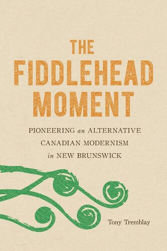 The Fiddlehead Moment Pioneering An Alternative Canadian Modernism In New Brunswick Tony Tremblay