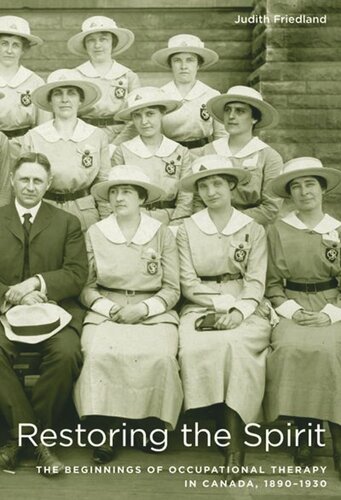 Restoring The Spirit The Beginnings Of Occupational Therapy In Canada 18901930 Judith Friedland