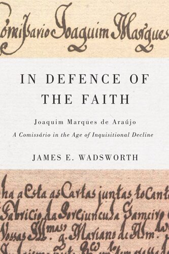 In Defence Of The Faith Joaquim Marques De Arajo A Comissrio In The Age Of Inquisitional Decline James E Wadsworth