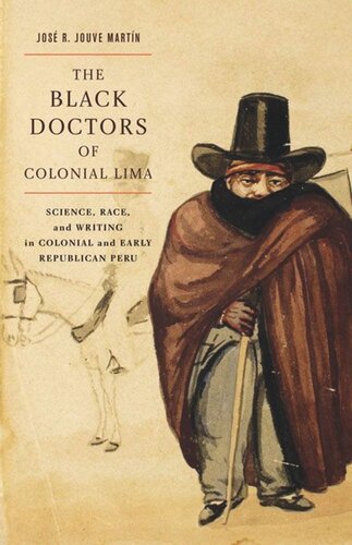 The Black Doctors Of Colonial Lima Science Race And Writing In Colonial And Early Republican Peru Jos R Jouve Martn