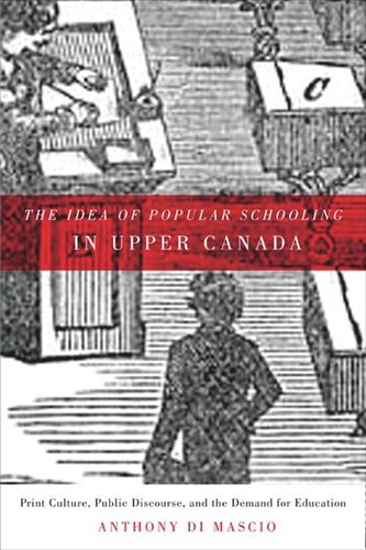 Idea Of Popular Schooling In Upper Canada Print Culture Public Discourse And The Demand For Education Anthony Di Mascio