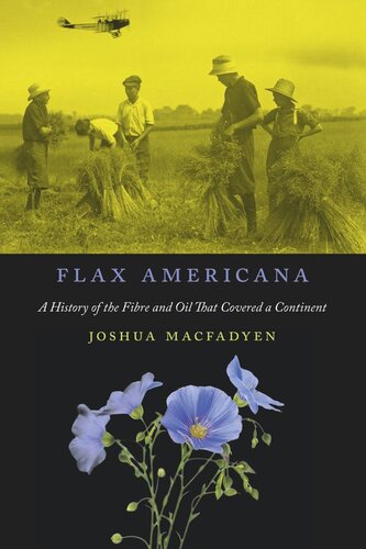Flax Americana A History Of The Fibre And Oil That Covered A Continent Joshua Macfadyen