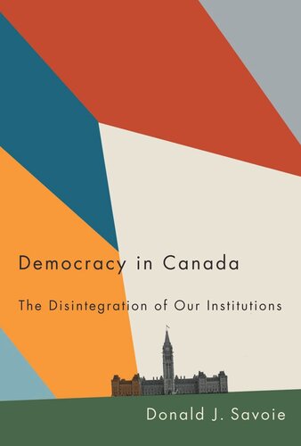 Democracy In Canada The Disintegration Of Our Institutions Donald J Savoie