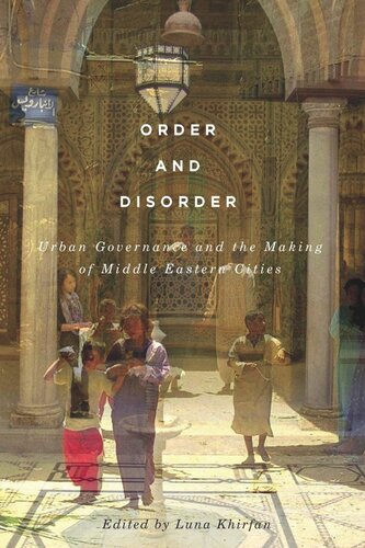 Order And Disorder Urban Governance And The Making Of Middle Eastern Cities Luna Khirfan Editor