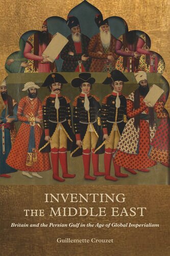 Inventing The Middle East Britain And The Persian Gulf In The Age Of Global Imperialism Guillemette Crouzet