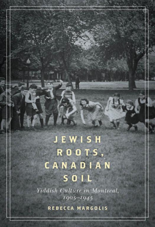 Jewish Roots Canadian Soil Yiddish Cultural Life In Montreal 19051945 Rebecca Margolis
