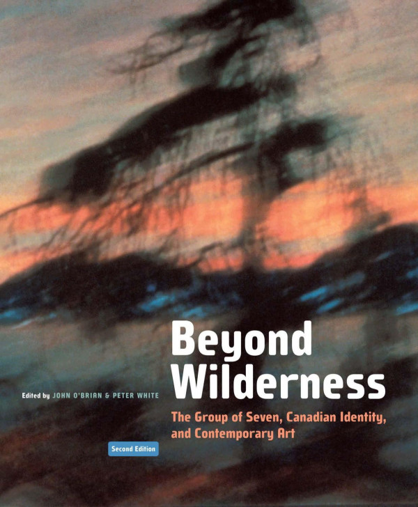 Beyond Wilderness The Group Of Seven Canadian Identity And Contemporary Art Second Edition John Obrian Editor Peter White Editor