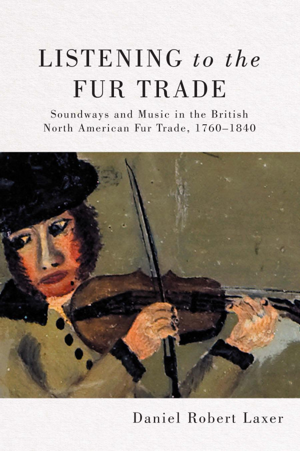 Listening To The Fur Trade Soundways And Music In The British North American Fur Trade 17601840 Daniel Robert Laxer