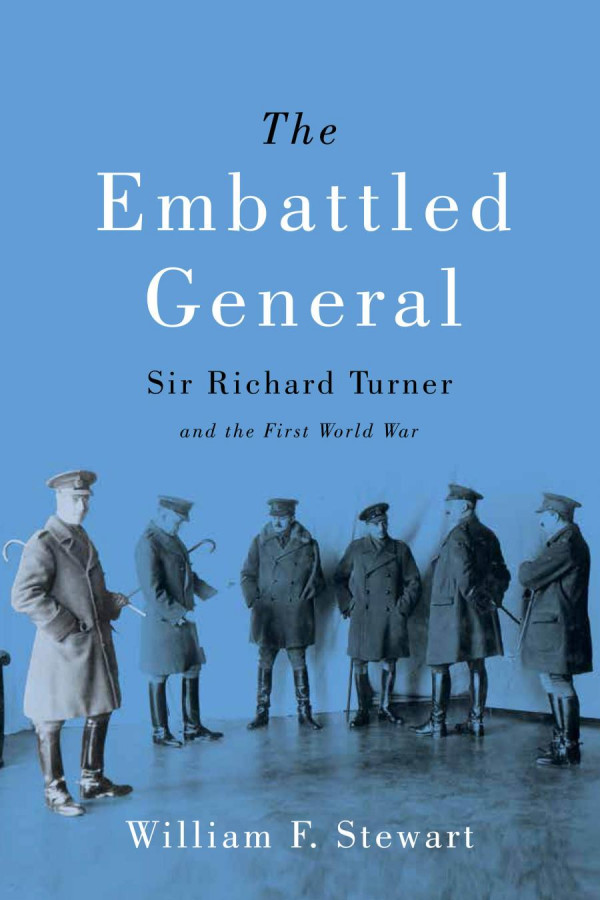 The Embattled General Sir Richard Turner And The First World War William F Stewart