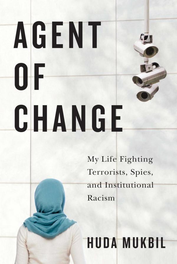 Agent Of Change My Life Fighting Terrorists Spies And Institutional Racism Huda Mukbil