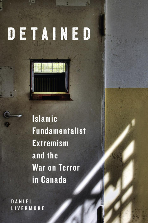 Detained Islamic Fundamentalist Extremism And The War On Terror In Canada Daniel Livermore