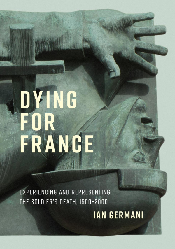 Dying For France Experiencing And Representing The Soldiers Death 15002000 Ian Germani
