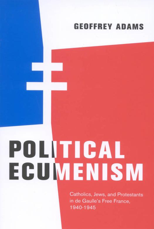 Political Ecumenism Catholics Jews And Protestants In De Gaulles Free France 19401945 Geoffrey Adams