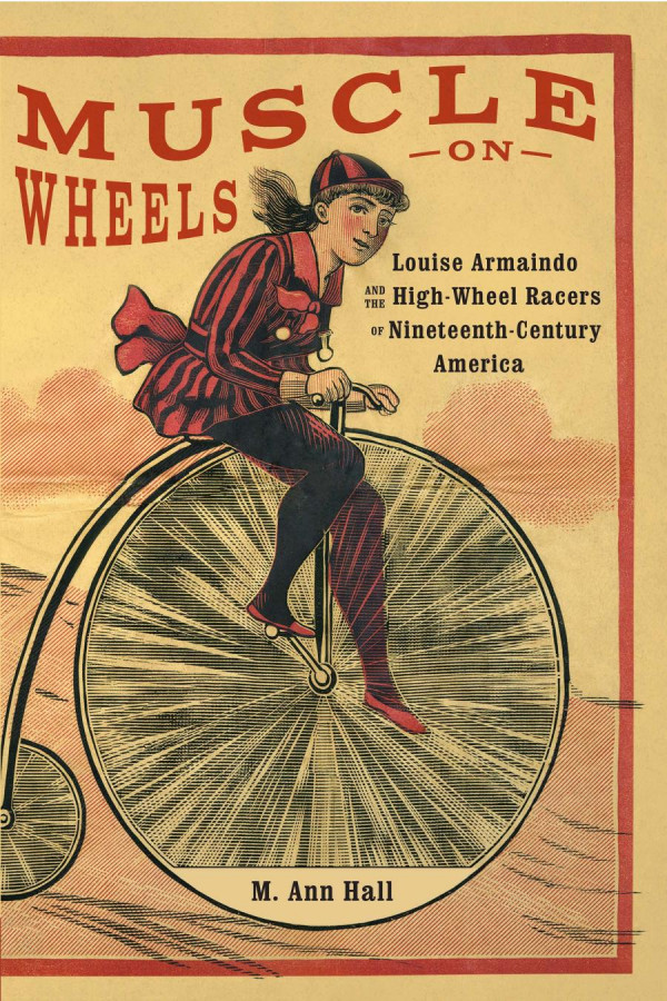 Muscle On Wheels Louise Armaindo And The Highwheel Racers Of Nineteenthcentury America M Ann Hall