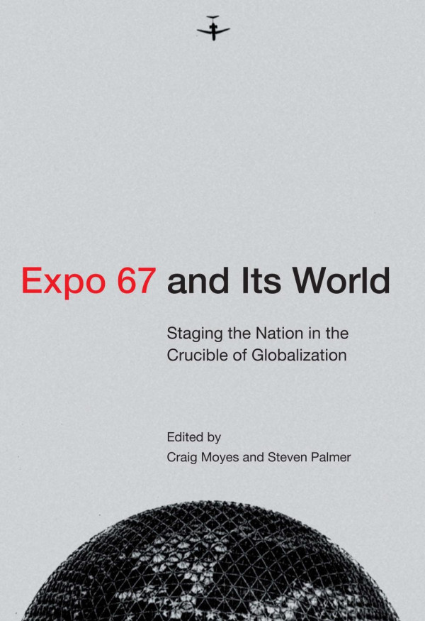 Expo 67 And Its World Staging The Nation In The Crucible Of Globalization Craig Moyes Editor Steven Palmer Editor