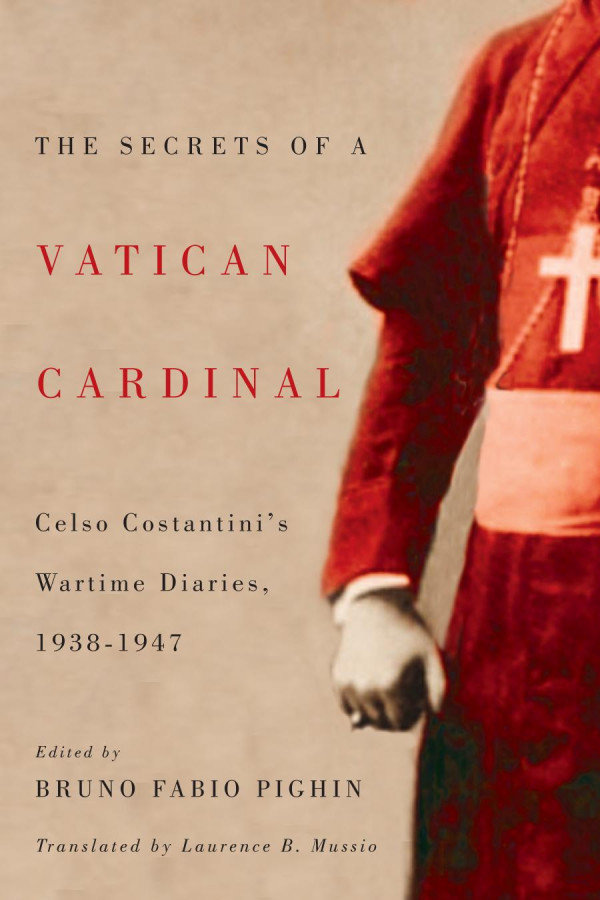 The Secrets Of A Vatican Cardinal Celso Costantinis Wartime Diaries 19381947 Celso Costantini Bruno Fabio Pighin Laurence B Mussio