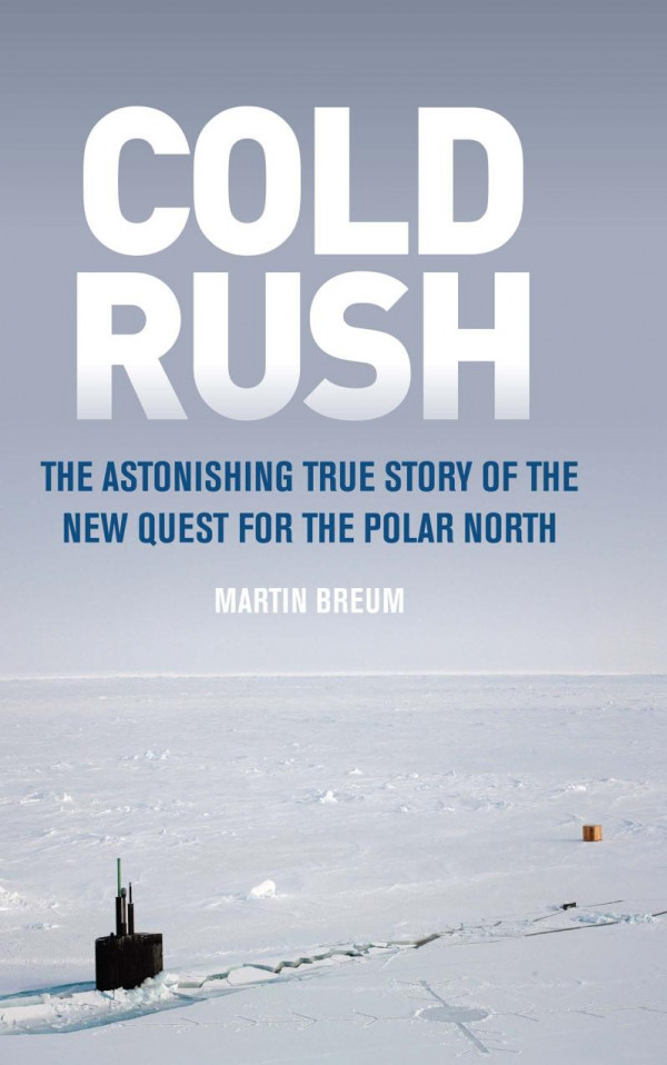 Cold Rush The Astonishing True Story Of The New Quest For The Polar North Martin Breum