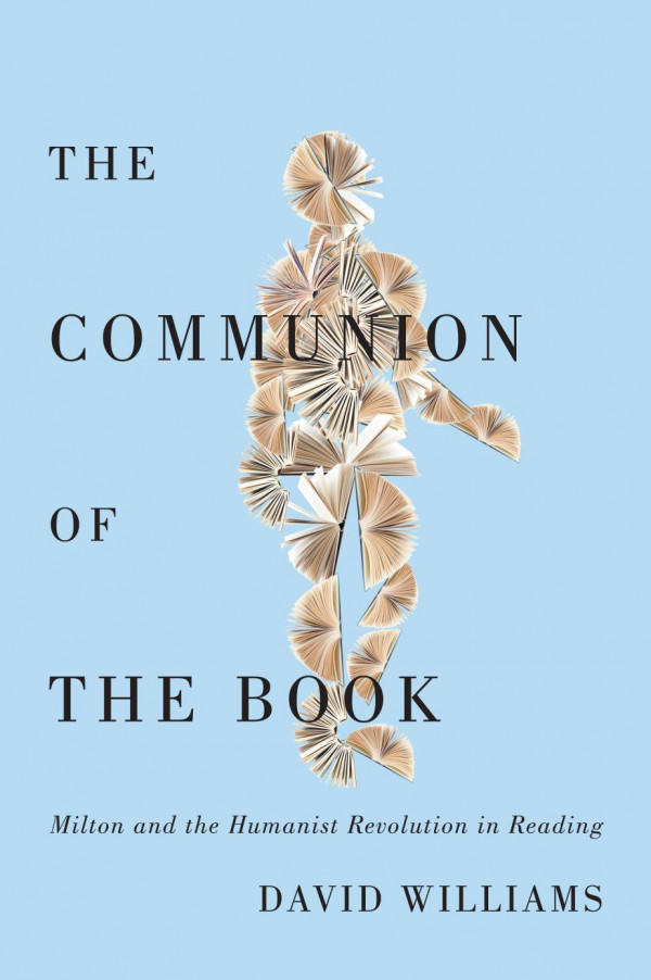 The Communion Of The Book Milton And The Humanist Revolution In Reading David Williams