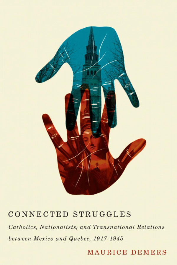 Connected Struggles Catholics Nationalists And Transnational Relations Between Mexico And Quebec 19171945 Maurice Demers