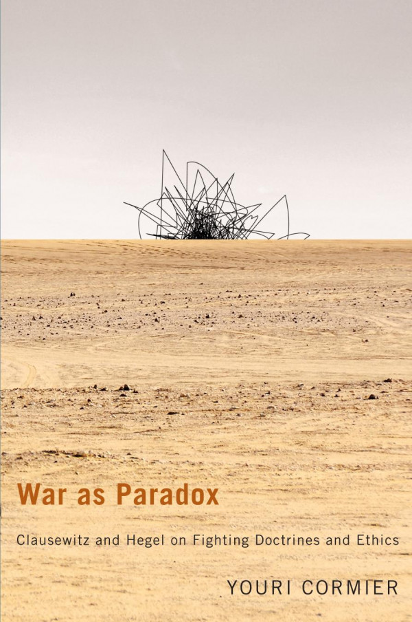 War As Paradox Clausewitz And Hegel On Fighting Doctrines And Ethics Youri Cormier