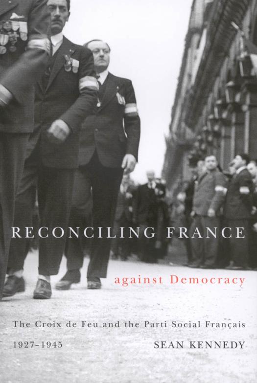 Reconciling France Against Democracy The Croix De Feu And The Parti Social Franais 19271945 Sean M Kennedy