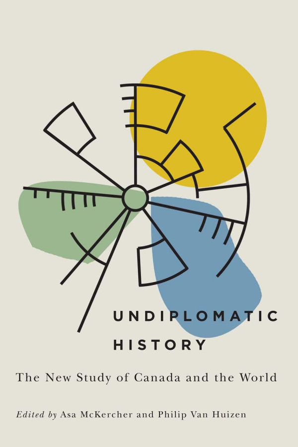Undiplomatic History The New Study Of Canada And The World Asa Mckercher Editor Philip Van Huizen Editor