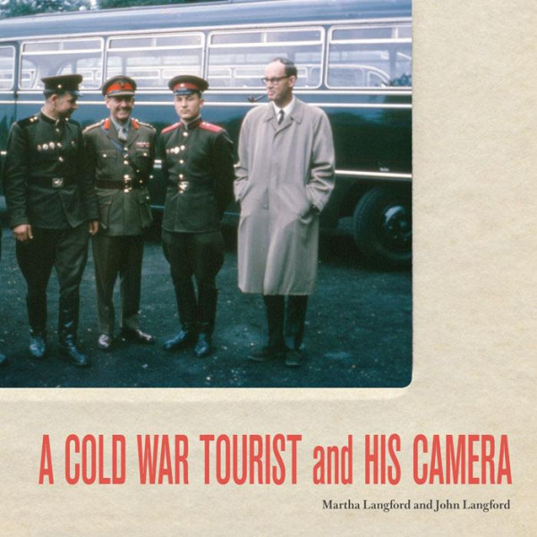 A Cold War Tourist And His Camera Martha Langford John Langford