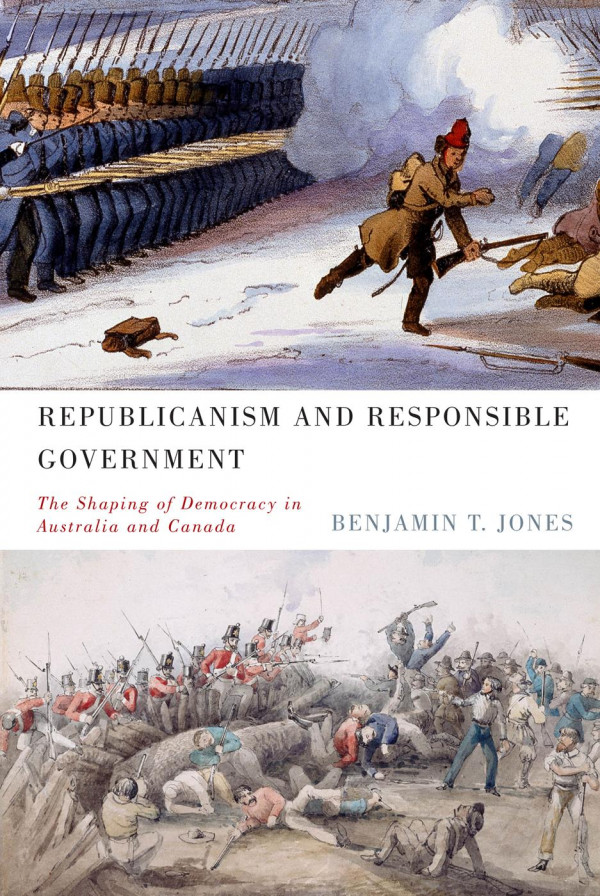 Republicanism And Responsible Government The Shaping Of Democracy In Australia And Canada Benjamin T Jones