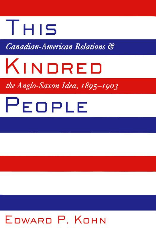 This Kindred People Canadianamerican Relations And The Anglosaxon Idea 18951903 Edward P Kohn