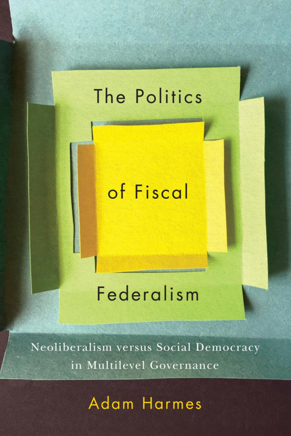 The Politics Of Fiscal Federalism Neoliberalism Versus Social Democracy In Multilevel Governance Adam Harmes