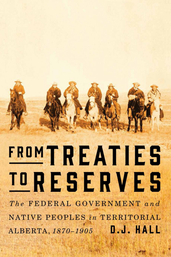 From Treaties To Reserves The Federal Government And Native Peoples In Territorial Alberta 18701924 Dj Hall
