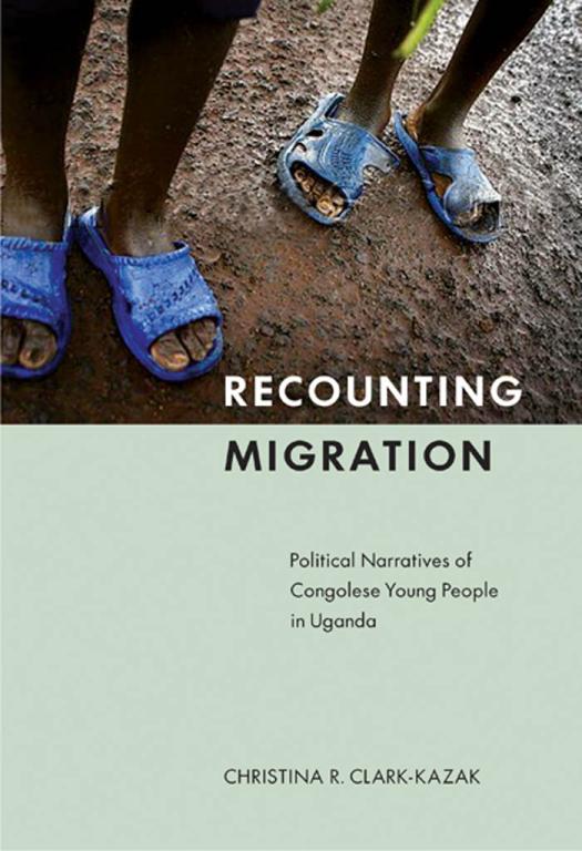 Recounting Migration Political Narratives Of Congolese Young People In Uganda Christina R Clarkkazak