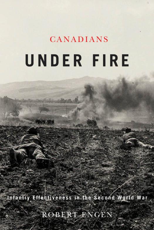 Canadians Under Fire Infantry Effectiveness In The Second World War Robert C Engen