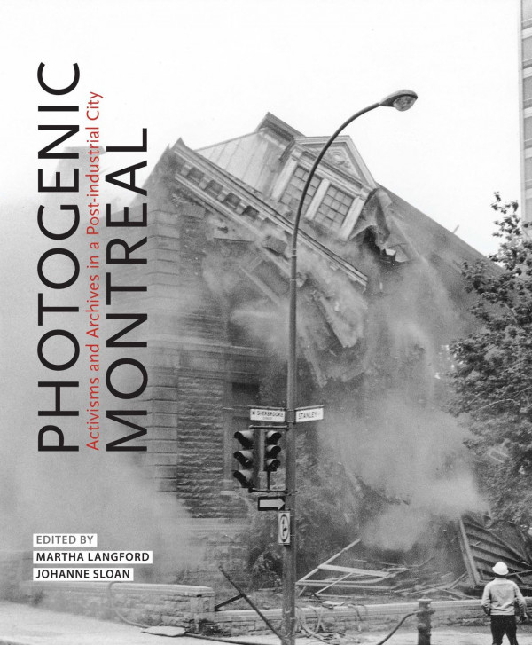 Photogenic Montreal Activisms And Archives In A Postindustrial City Martha Langford Editor Johanne Sloan Editor