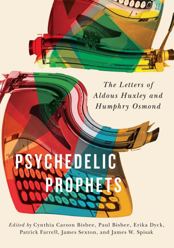 Psychedelic Prophets The Letters Of Aldous Huxley And Humphry Osmond Cynthia Carson Bisbee Editor Paul Bisbee Editor Erika Dyck Editor Spisak Sexton James Spisak Spisak Patrick Farrell Editor