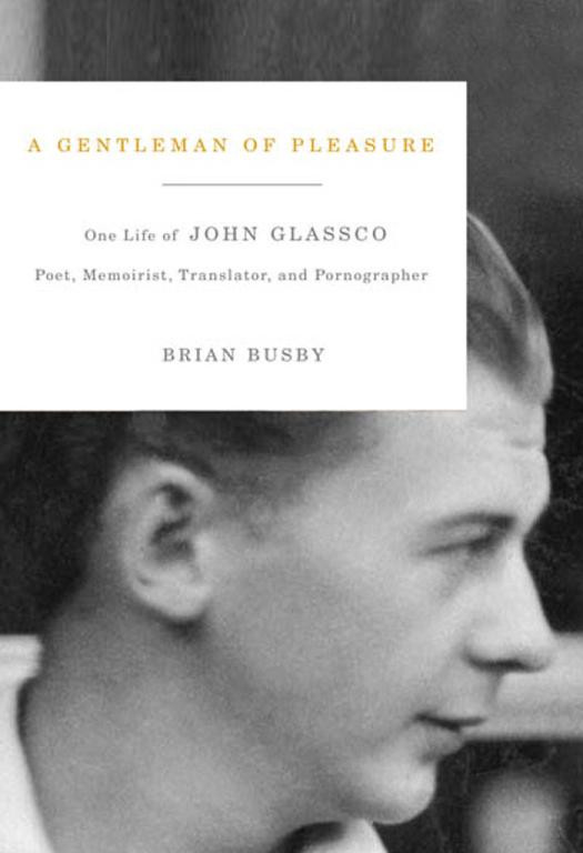 A Gentleman Of Pleasure One Life Of John Glassco Poet Memoirist Translator And Pornographer Brian Busby
