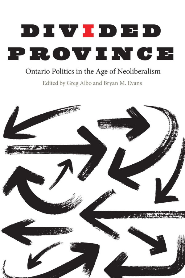 Divided Province Ontario Politics In The Age Of Neoliberalism Greg Albo Editor Bryan M Evans Editor
