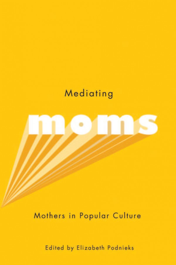 Mediating Moms Mothers In Popular Culture Elizabeth Podnieks