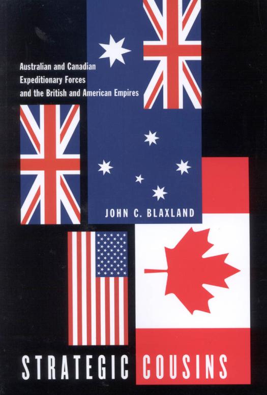 Strategic Cousins Australian And Canadian Expeditionary Forces And The British And American Empires John C Blaxland