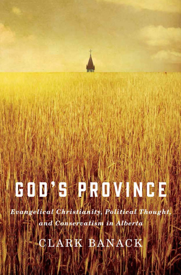 Gods Province Evangelical Christianity Political Thought And Conservatism In Alberta Clark Banack