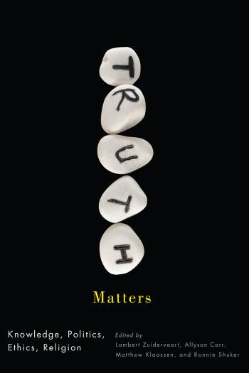 Truth Matters Knowledge Politics Ethics Religion Lambert Zuidervaart Allyson Carr Matthew J Klaassen Ronnie Shuker