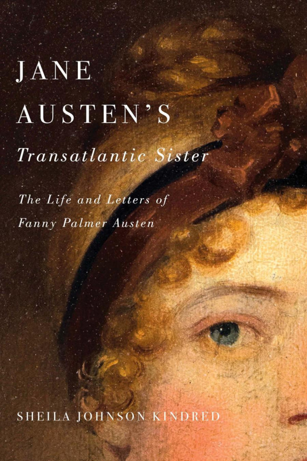 Jane Austens Transatlantic Sister The Life And Letters Of Fanny Palmer Austen Sheila Johnson Kindred