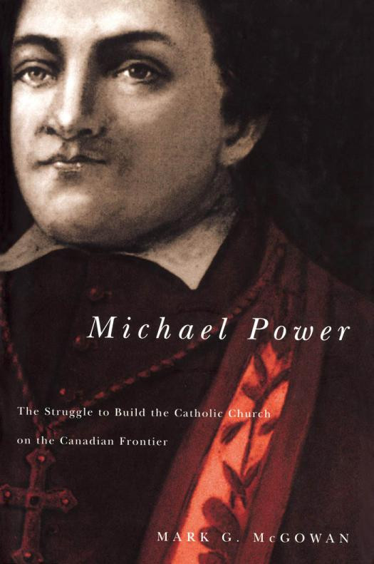 Michael Power The Struggle To Build The Catholic Church On The Canadian Frontier Mark Mcgowan