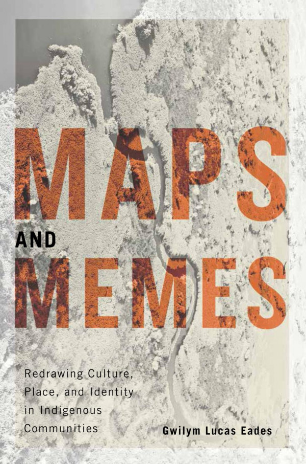 Maps And Memes Redrawing Culture Place And Identity In Indigenous Communities Gwilym Lucas Eades