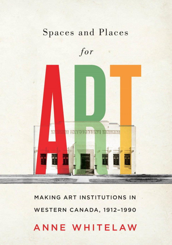 Spaces And Places For Art Making Art Institutions In Western Canada 19121990 Anne Whitelaw