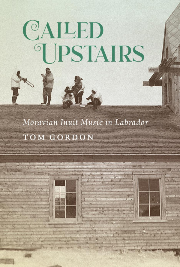 Called Upstairs Moravian Inuit Music In Labrador Tom Gordon