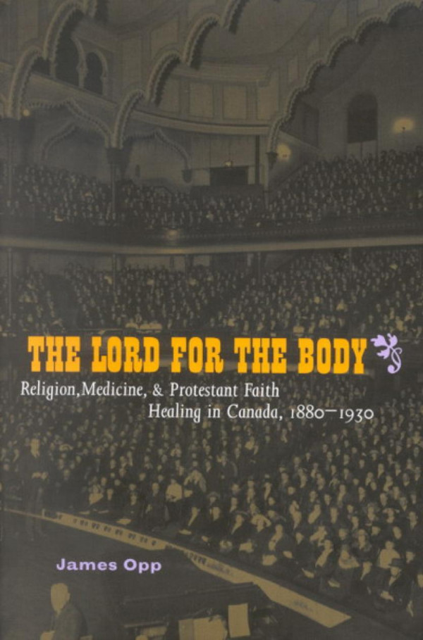 Lord For The Body Religion Medicine And Protestant Faith Healing In Canada 18801930 James Opp