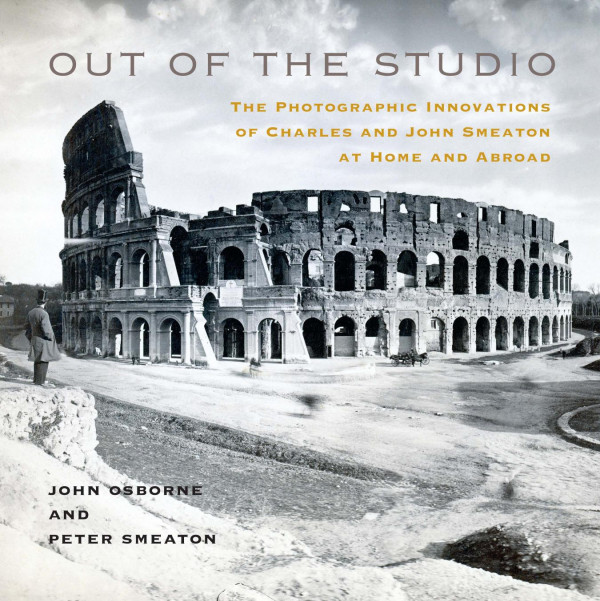 Out Of The Studio The Photographic Innovations Of Charles And John Smeaton At Home And Abroad John Osborne Peter Smeaton